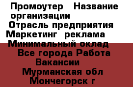 Промоутер › Название организации ­ A1-Agency › Отрасль предприятия ­ Маркетинг, реклама, PR › Минимальный оклад ­ 1 - Все города Работа » Вакансии   . Мурманская обл.,Мончегорск г.